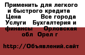 Применить для легкого и быстрого кредита › Цена ­ 123 - Все города Услуги » Бухгалтерия и финансы   . Орловская обл.,Орел г.